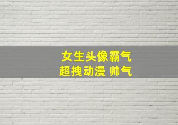 女生头像霸气超拽动漫 帅气